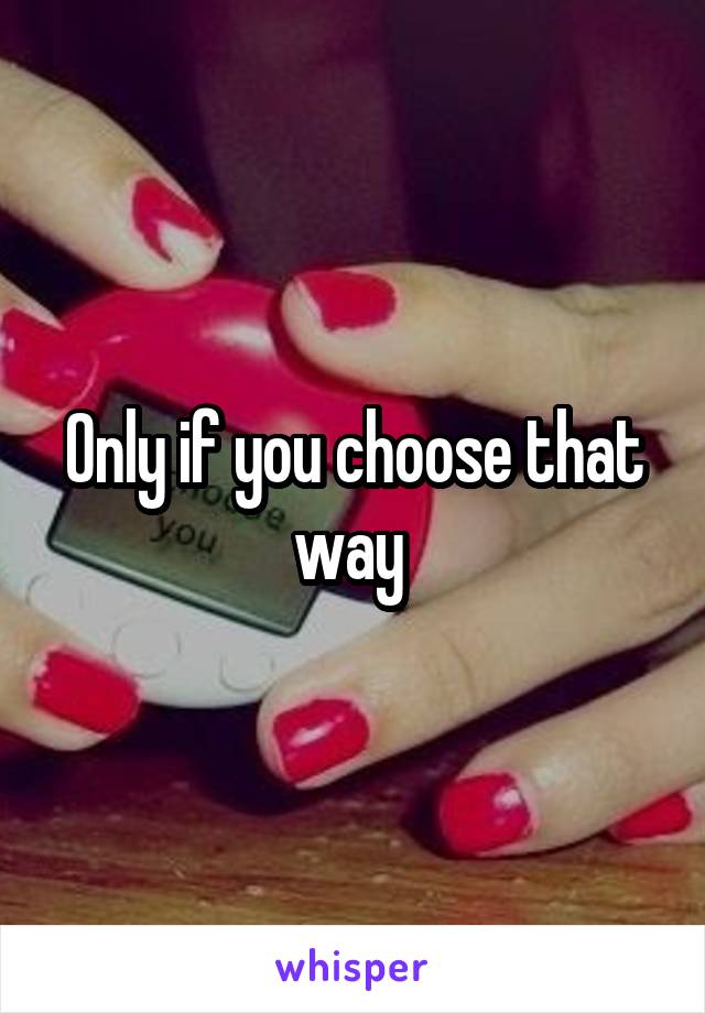 Only if you choose that way 