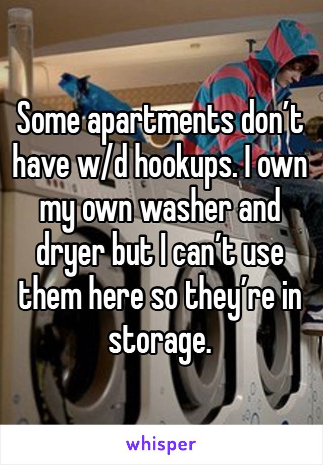 Some apartments don’t have w/d hookups. I own my own washer and dryer but I can’t use them here so they’re in storage. 