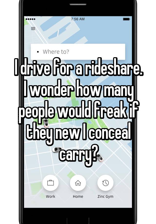 I drive for a rideshare.
I wonder how many people would freak if they new I conceal carry?