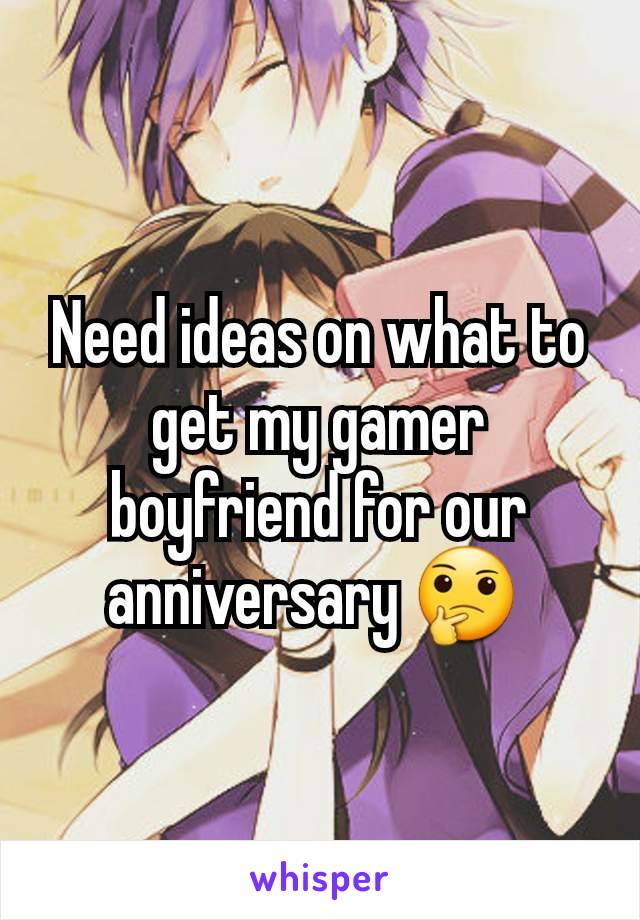 Need ideas on what to get my gamer boyfriend for our anniversary 🤔 