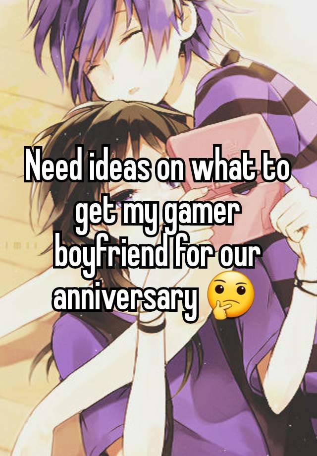 Need ideas on what to get my gamer boyfriend for our anniversary 🤔 