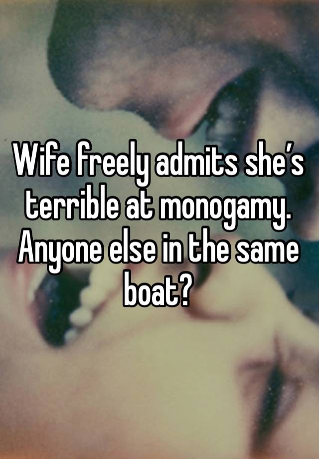 Wife freely admits she’s terrible at monogamy.  Anyone else in the same boat?