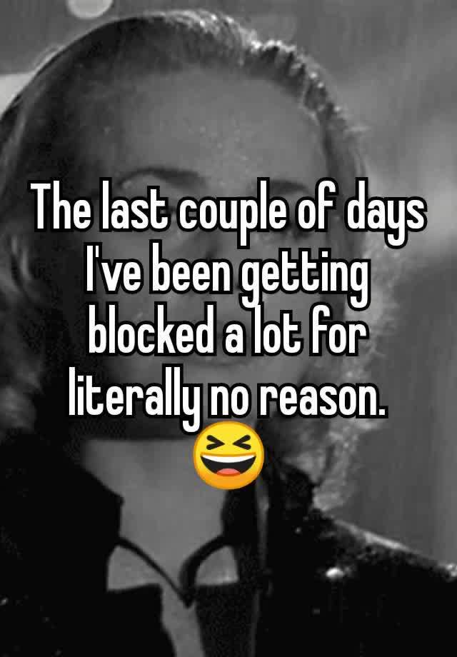 The last couple of days I've been getting blocked a lot for literally no reason.
😆