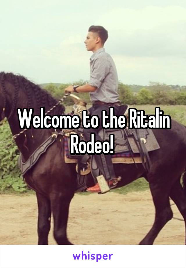 Welcome to the Ritalin Rodeo! 