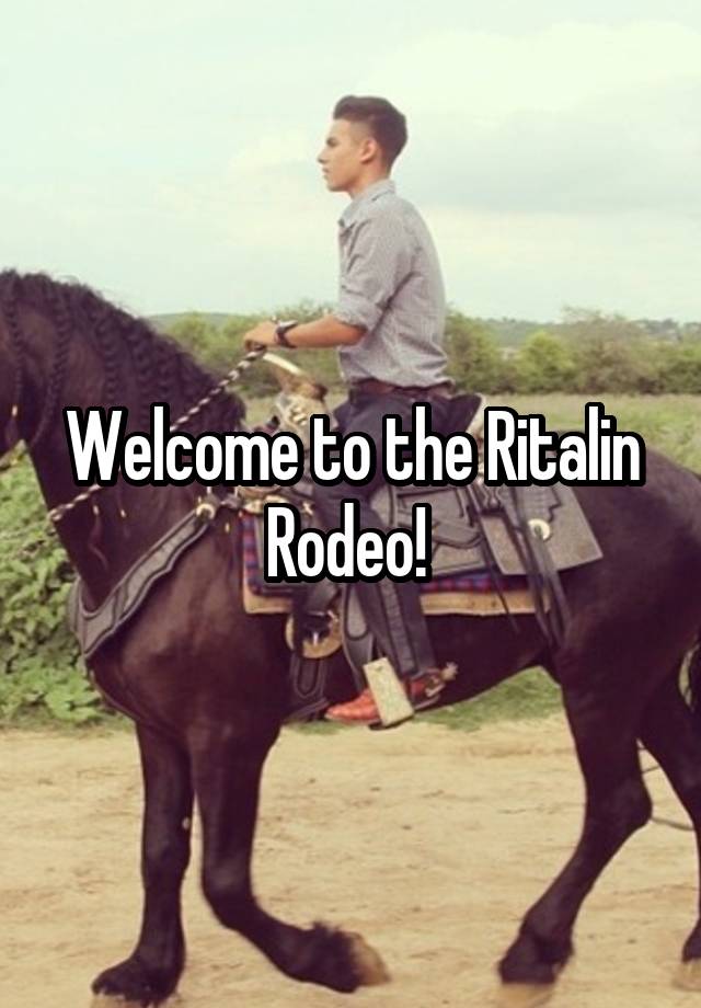 Welcome to the Ritalin Rodeo! 