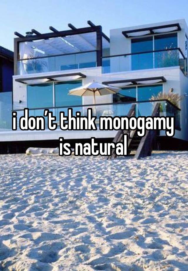 i don’t think monogamy is natural 