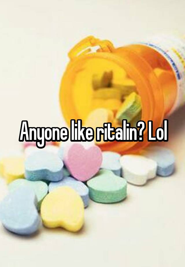 Anyone like ritalin? Lol