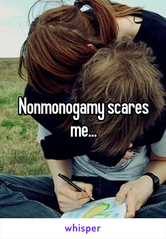 Nonmonogamy scares me...