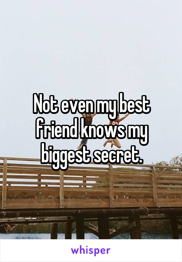 Not even my best friend knows my biggest secret.