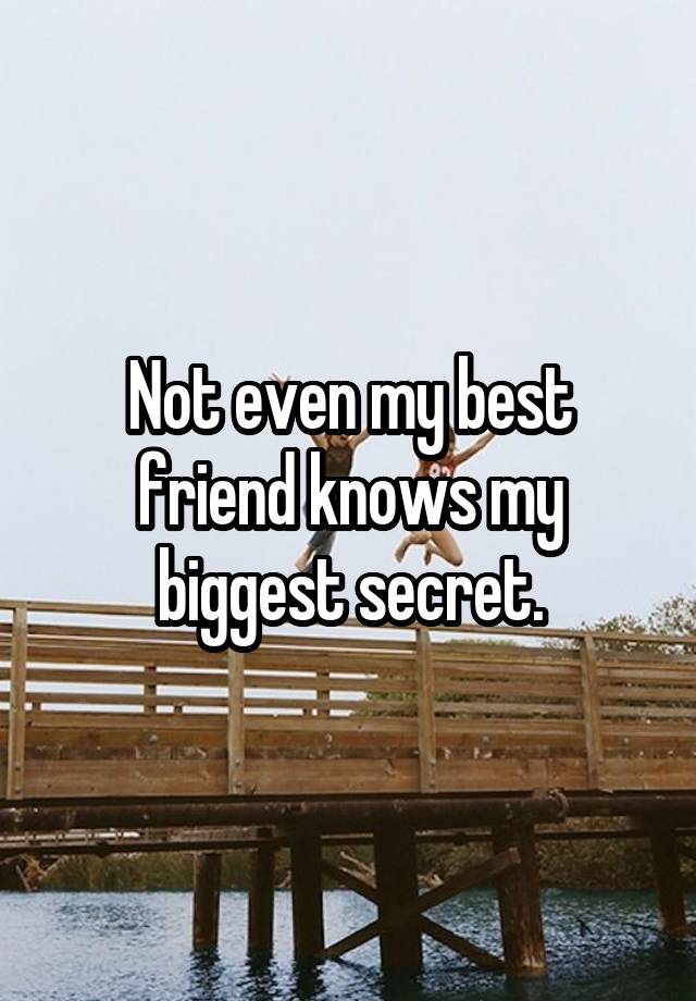 Not even my best friend knows my biggest secret.