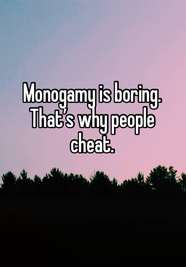 Monogamy is boring. That’s why people cheat. 

#truth