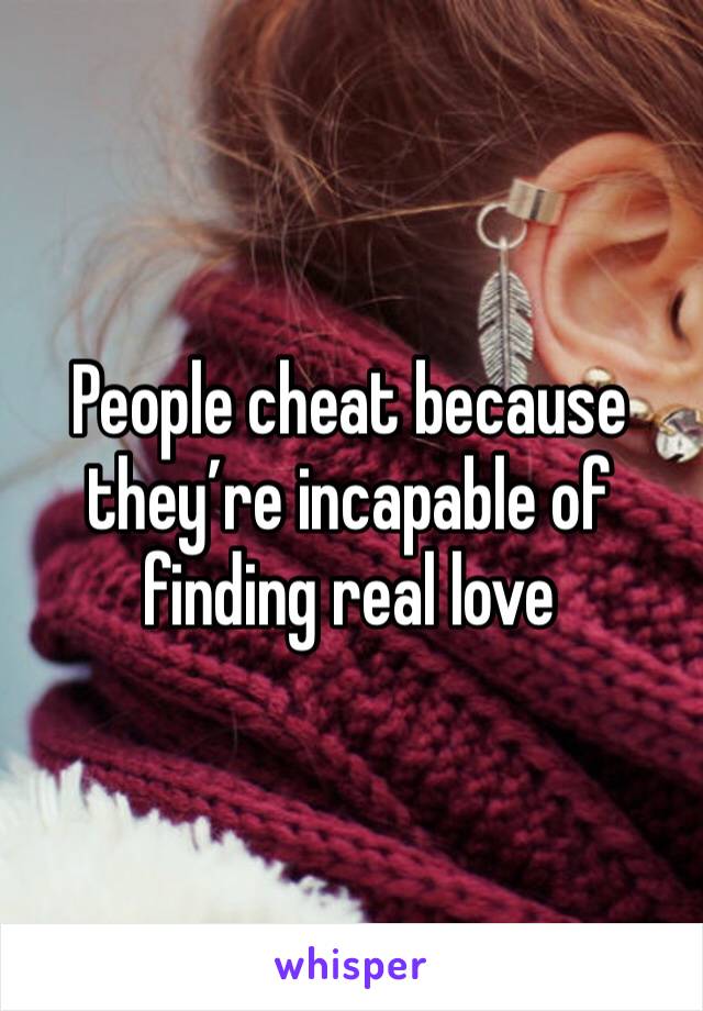 People cheat because they’re incapable of finding real love 
