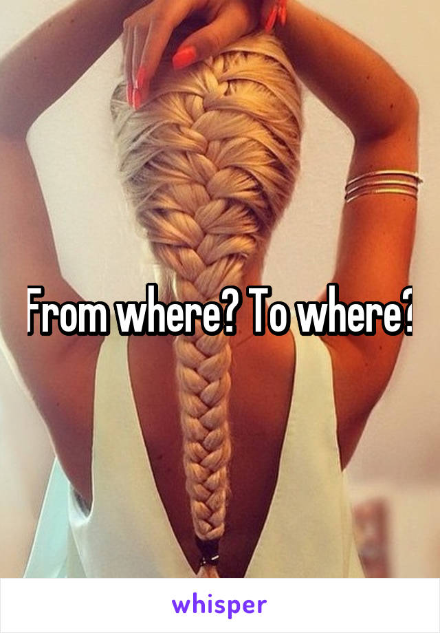 From where? To where?