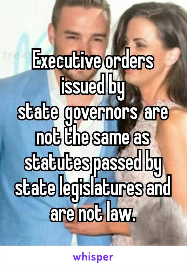 Executive orders issued by state governors are not the same as statutes passed by state legislatures and are not law.