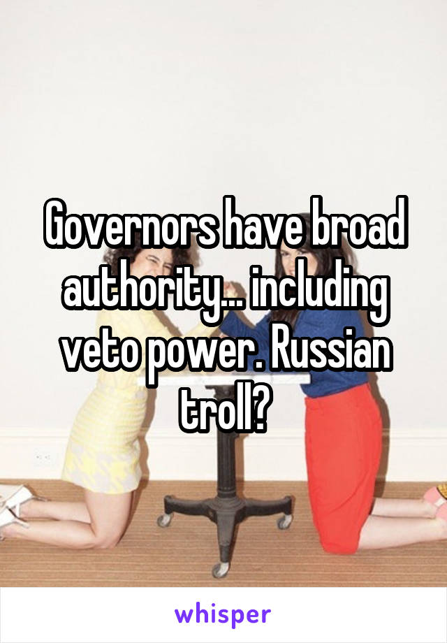 Governors have broad authority... including veto power. Russian troll?