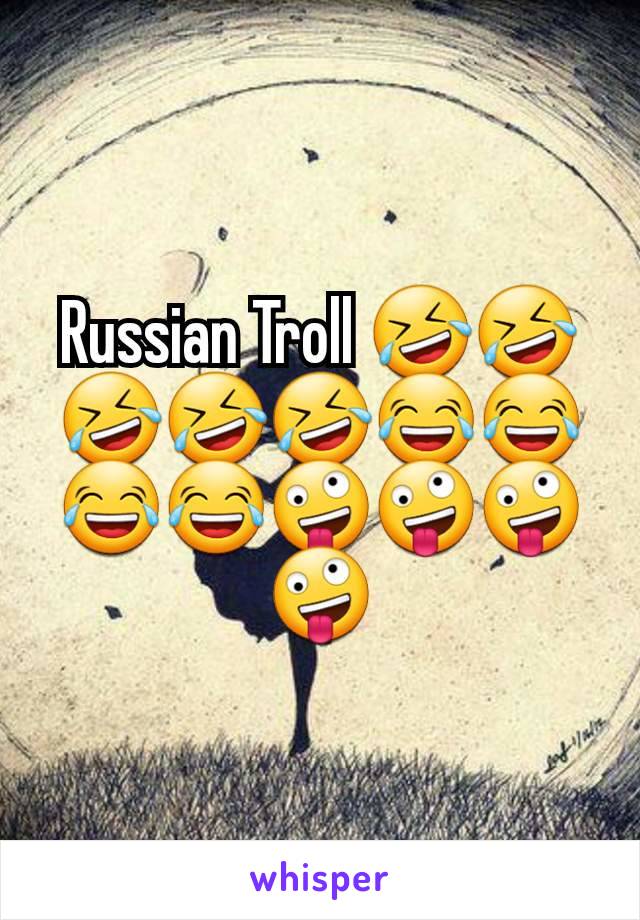 Russian Troll 🤣🤣🤣🤣🤣😂😂😂😂🤪🤪🤪🤪