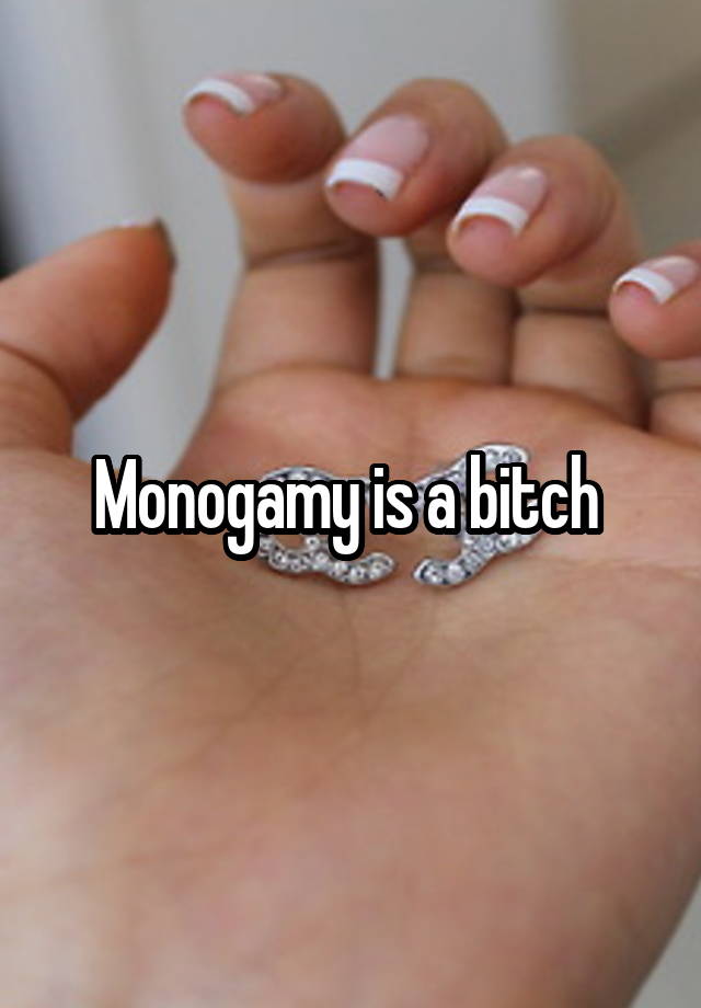 Monogamy is a bitch 