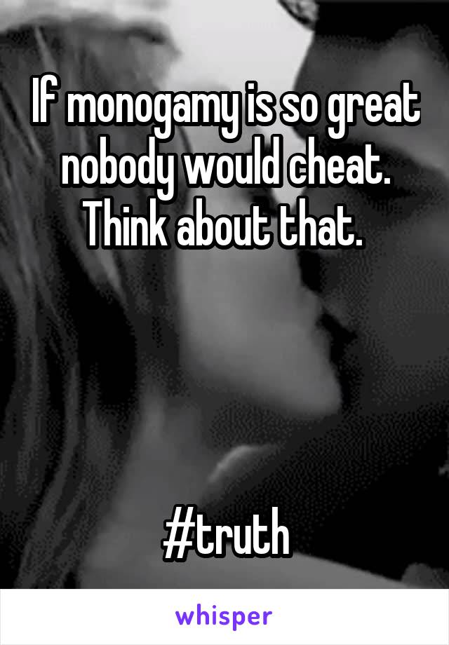 If monogamy is so great nobody would cheat. Think about that. 




#truth