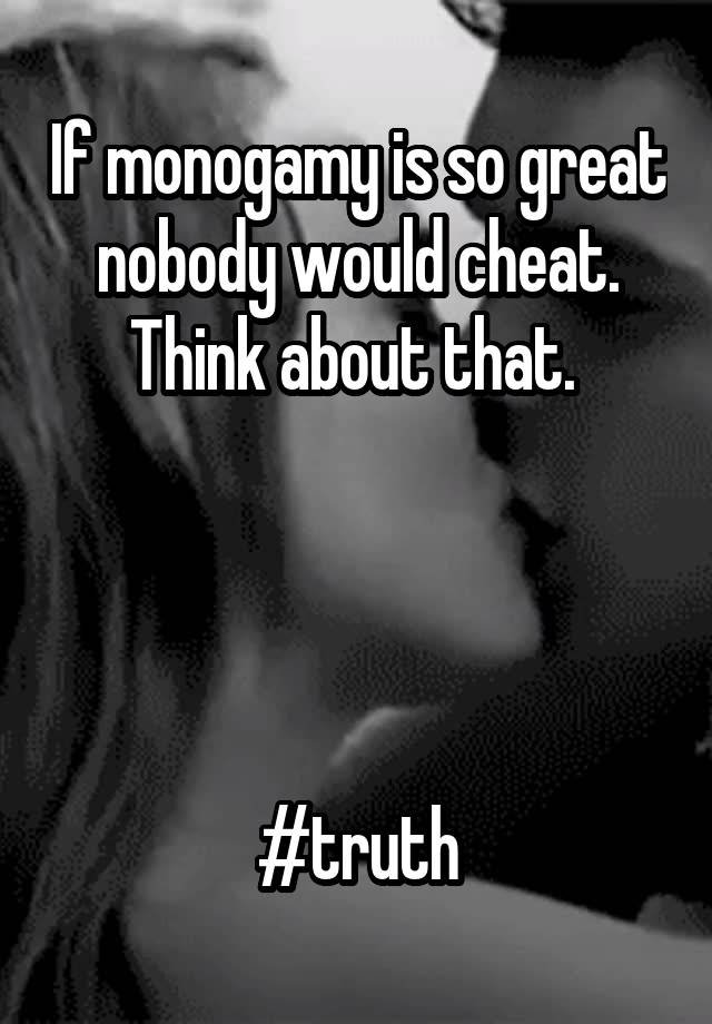 If monogamy is so great nobody would cheat. Think about that. 




#truth