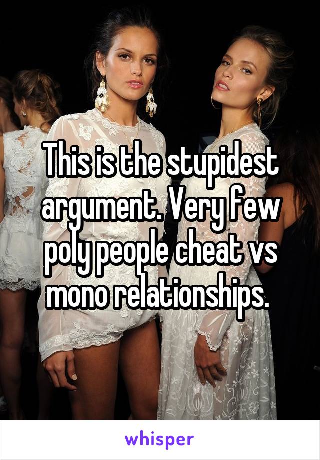 This is the stupidest argument. Very few poly people cheat vs mono relationships. 