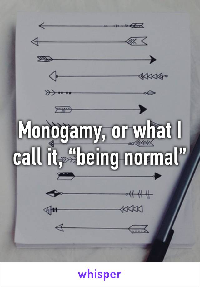 Monogamy, or what I call it, “being normal”