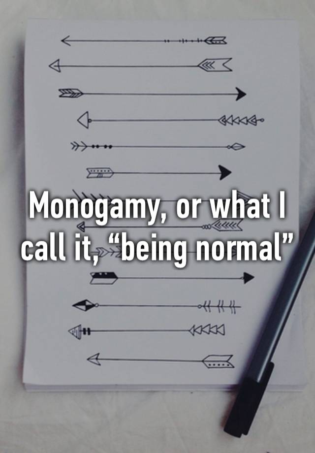 Monogamy, or what I call it, “being normal”