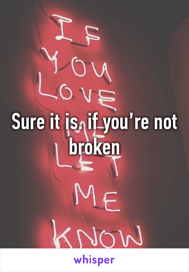 Sure it is. if you’re not broken 