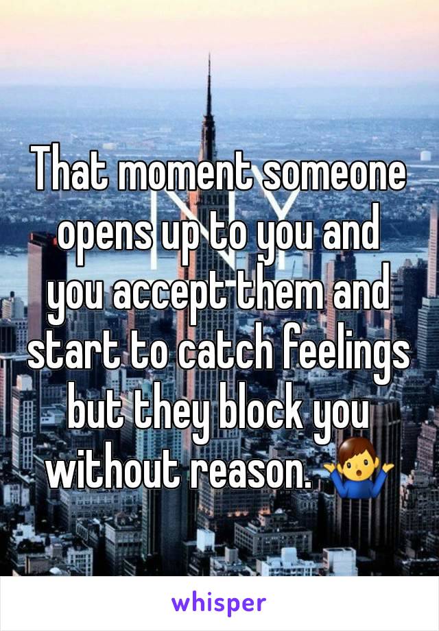 That moment someone opens up to you and you accept them and start to catch feelings but they block you without reason. 🤷‍♂️