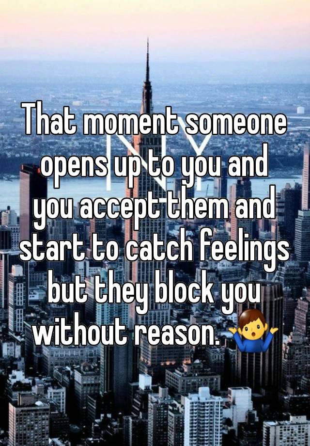 That moment someone opens up to you and you accept them and start to catch feelings but they block you without reason. 🤷‍♂️