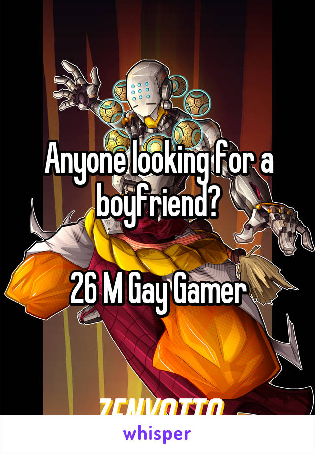 Anyone looking for a boyfriend?

26 M Gay Gamer