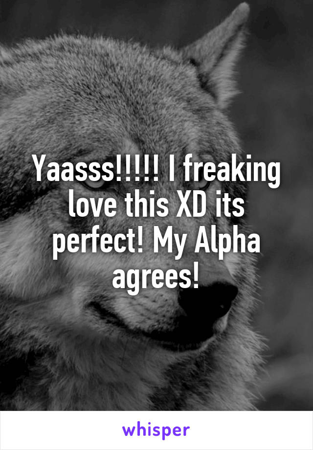 Yaasss!!!!! I freaking love this XD its perfect! My Alpha agrees!