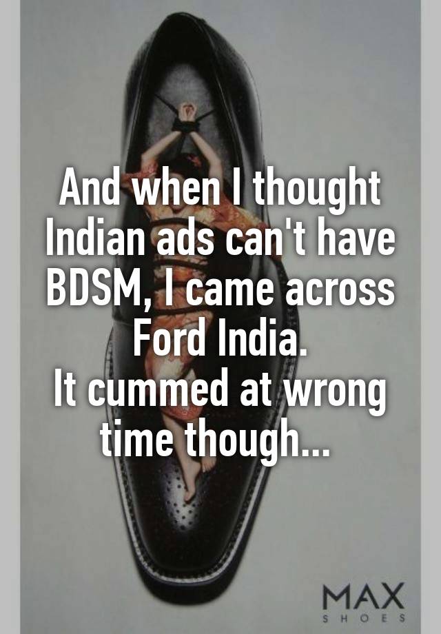 And when I thought Indian ads can't have BDSM, I came across Ford India.
It cummed at wrong time though... 