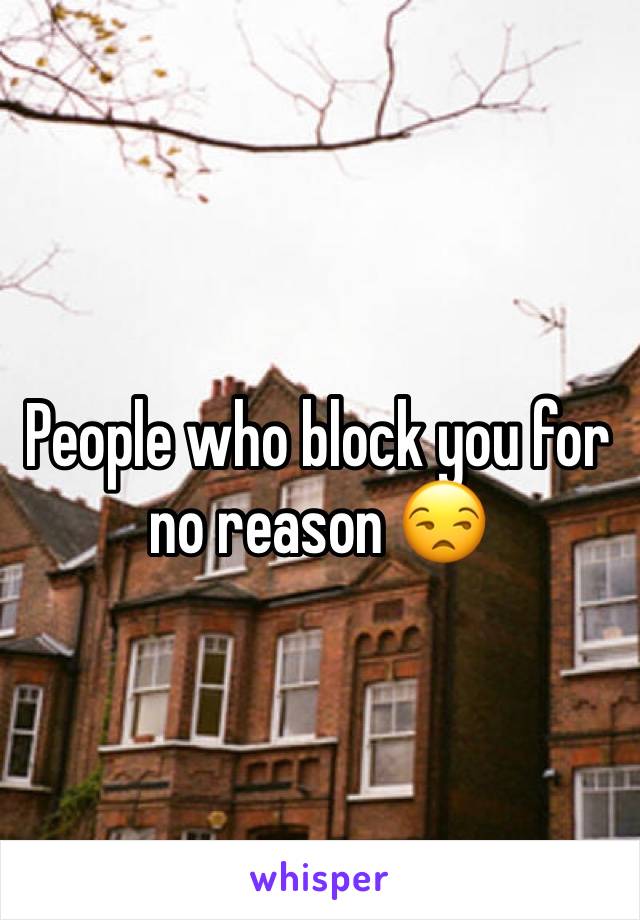 People who block you for no reason 😒