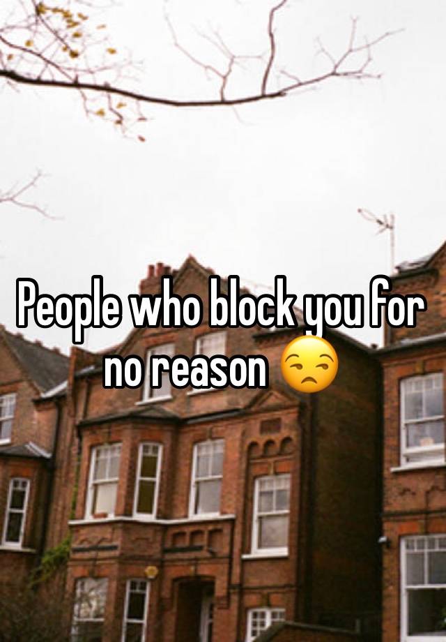 People who block you for no reason 😒