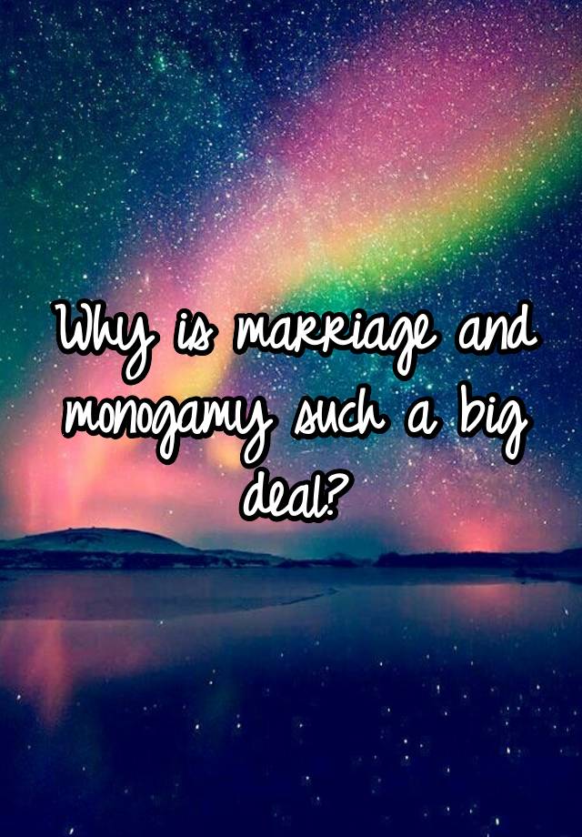 Why is marriage and monogamy such a big deal?