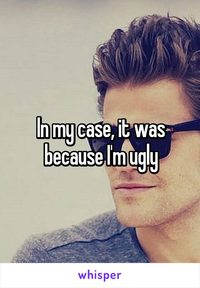 In my case, it was because I'm ugly