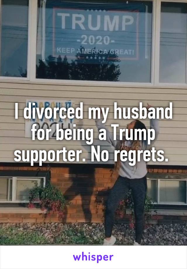 I divorced my husband for being a Trump supporter. No regrets. 