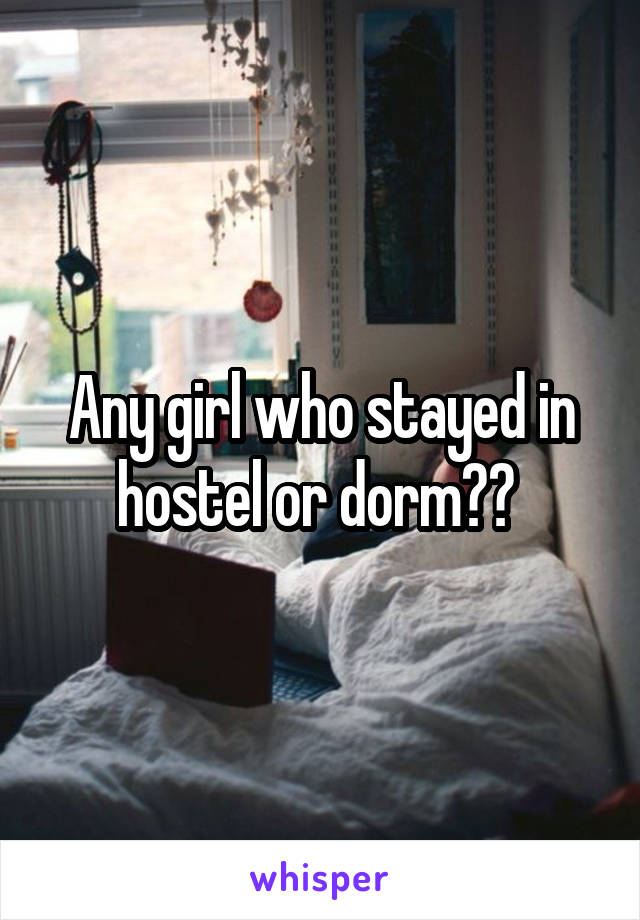 Any girl who stayed in hostel or dorm?? 