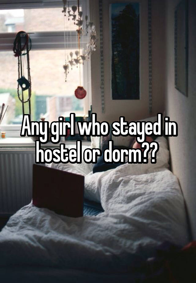 Any girl who stayed in hostel or dorm?? 