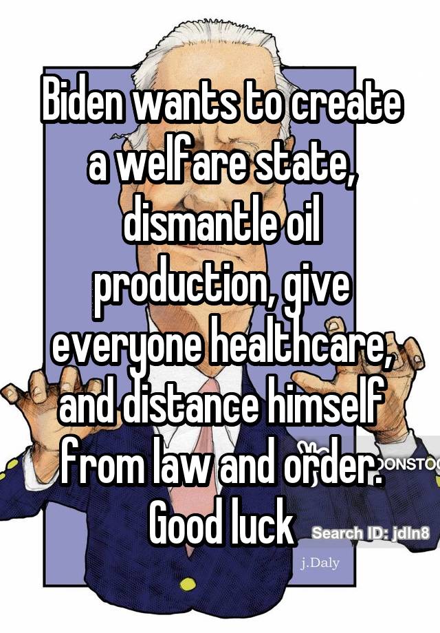 Biden wants to create a welfare state, dismantle oil production, give everyone healthcare, and distance himself from law and order. Good luck