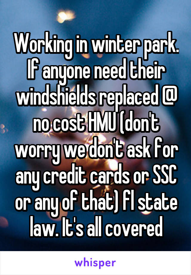 Working in winter park. If anyone need their windshields replaced @ no cost HMU (don't worry we don't ask for any credit cards or SSC or any of that) fl state law. It's all covered