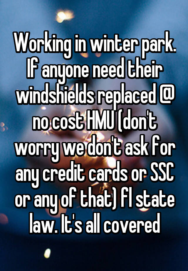 Working in winter park. If anyone need their windshields replaced @ no cost HMU (don't worry we don't ask for any credit cards or SSC or any of that) fl state law. It's all covered