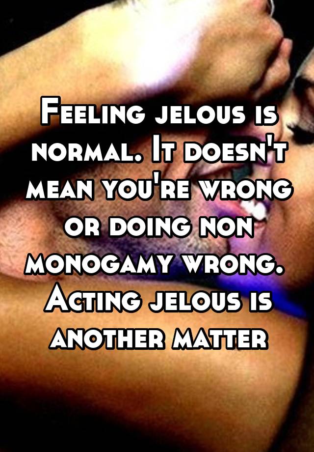Feeling jelous is normal. It doesn't mean you're wrong or doing non monogamy wrong. 
Acting jelous is another matter