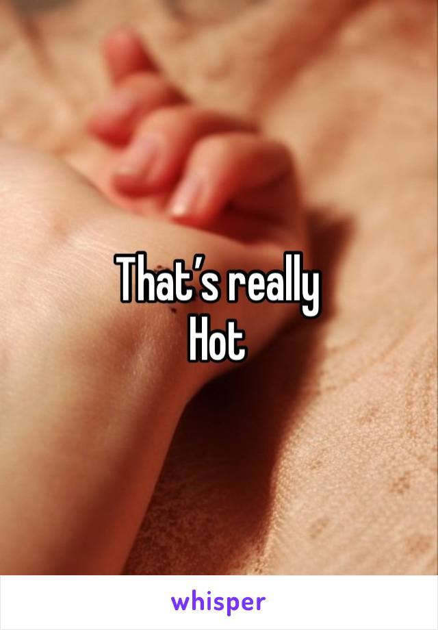 That’s really
Hot