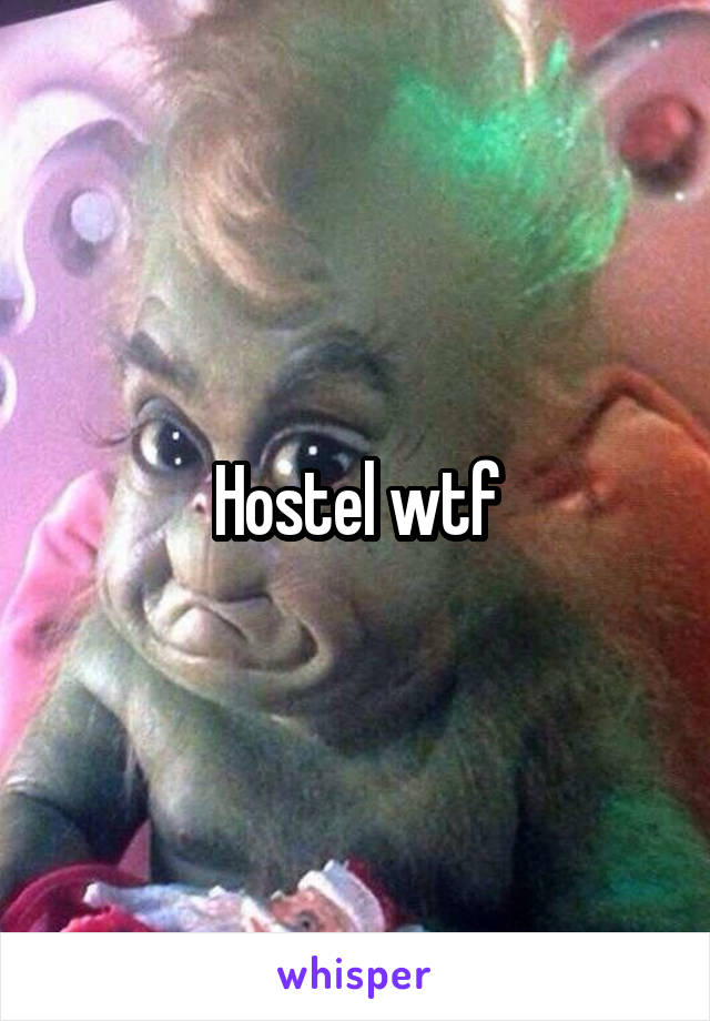 Hostel wtf