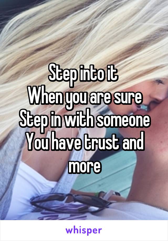 Step into it 
When you are sure
Step in with someone
You have trust and more