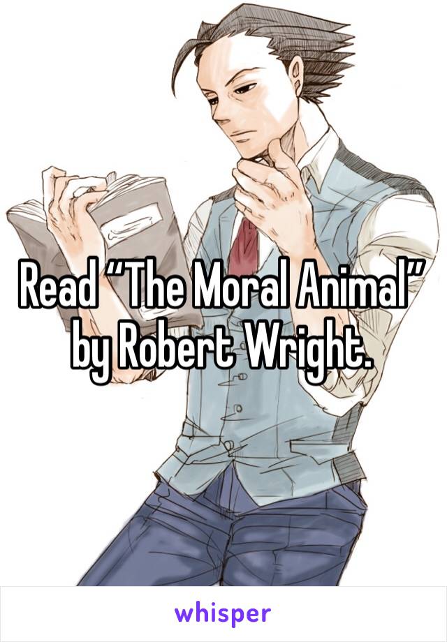 Read “The Moral Animal” by Robert Wright. 