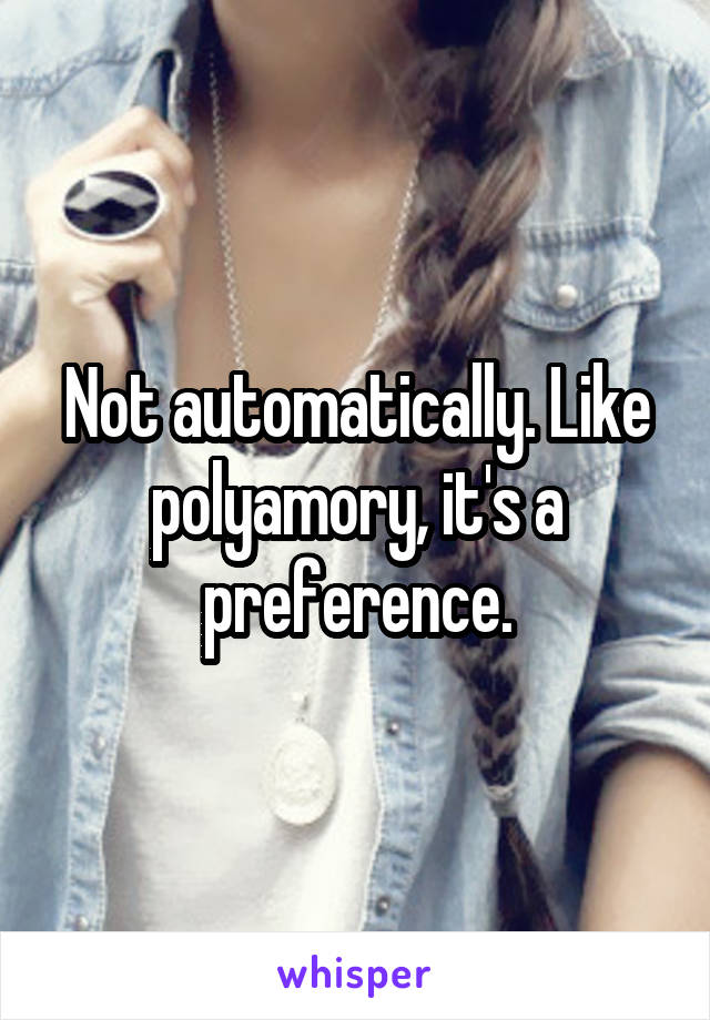 Not automatically. Like polyamory, it's a preference.