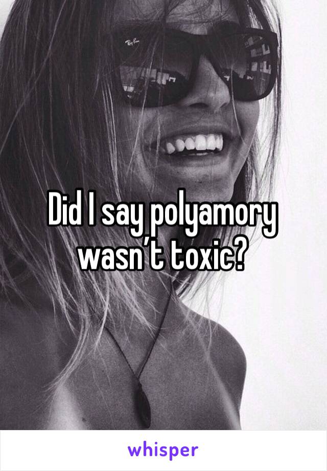Did I say polyamory wasn’t toxic? 
