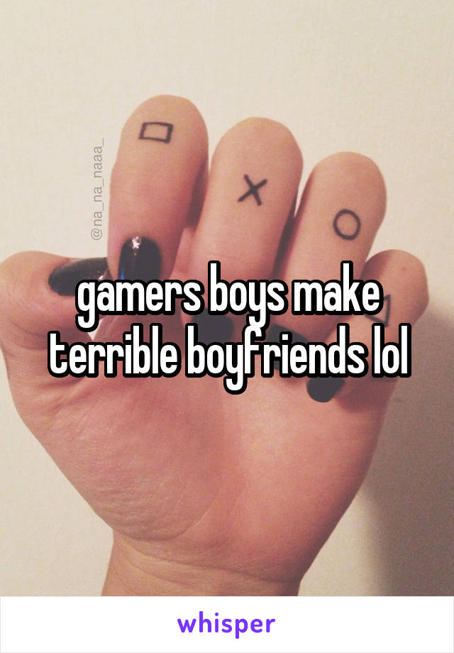 gamers boys make terrible boyfriends lol